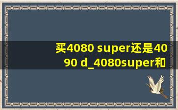 买4080 super还是4090 d_4080super和4090d的差距
